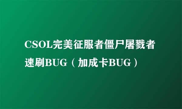 CSOL完美征服者僵尸屠戮者速刷BUG（加成卡BUG）