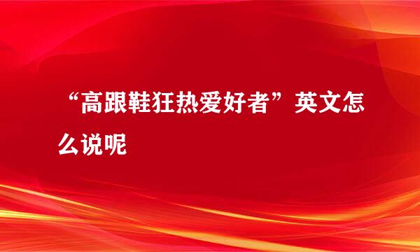 “高跟鞋狂热爱好者”英文怎么说呢