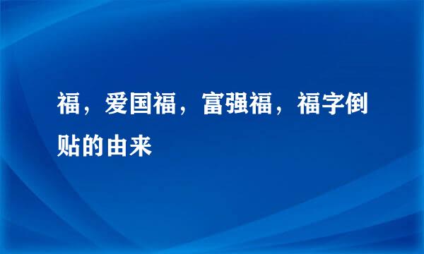 福，爱国福，富强福，福字倒贴的由来