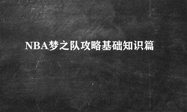 NBA梦之队攻略基础知识篇