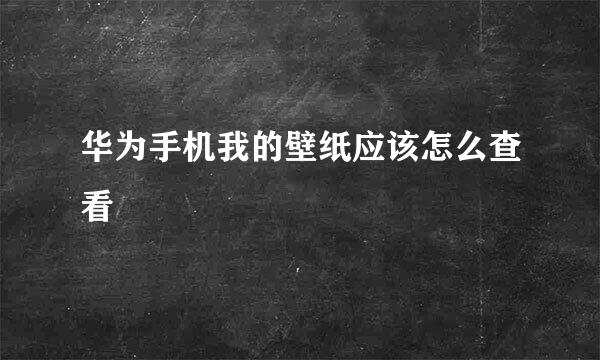 华为手机我的壁纸应该怎么查看