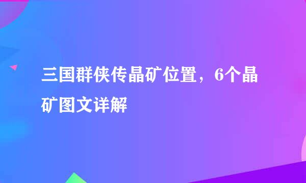 三国群侠传晶矿位置，6个晶矿图文详解