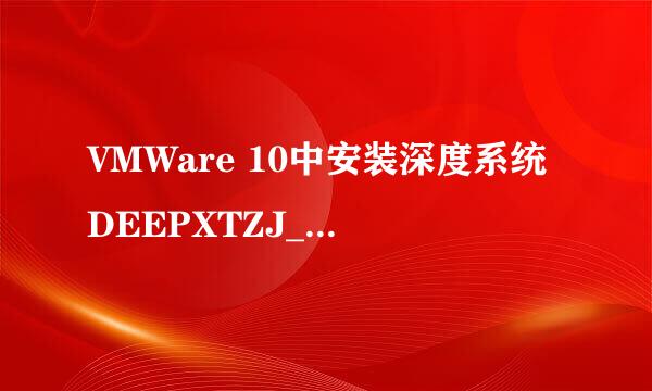 VMWare 10中安装深度系统DEEPXTZJ_GHOST_XP_SP3