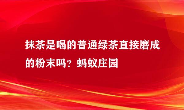 抹茶是喝的普通绿茶直接磨成的粉末吗？蚂蚁庄园