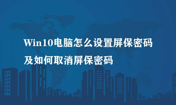 Win10电脑怎么设置屏保密码及如何取消屏保密码