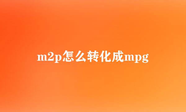 m2p怎么转化成mpg