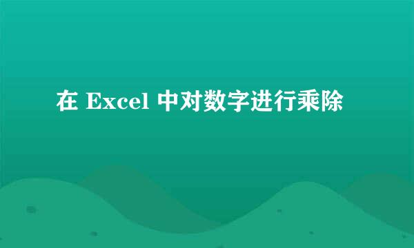 在 Excel 中对数字进行乘除