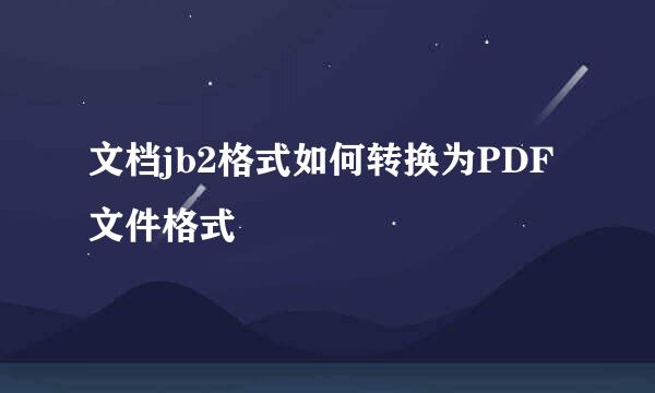 文档jb2格式如何转换为PDF文件格式