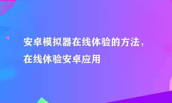 安卓模拟器在线体验的方法，在线体验安卓应用