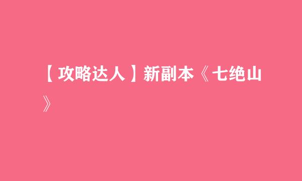 【攻略达人】新副本《七绝山》