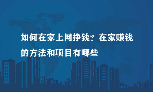 如何在家上网挣钱？在家赚钱的方法和项目有哪些