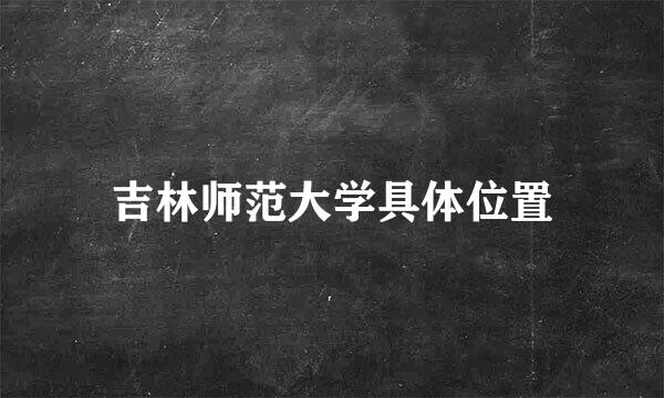 吉林师范大学具体位置