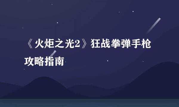 《火炬之光2》狂战拳弹手枪攻略指南