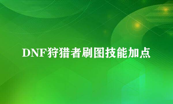 DNF狩猎者刷图技能加点