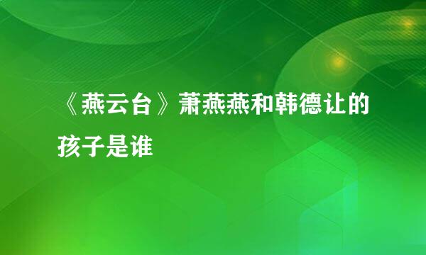 《燕云台》萧燕燕和韩德让的孩子是谁