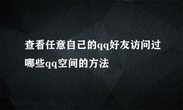 查看任意自己的qq好友访问过哪些qq空间的方法