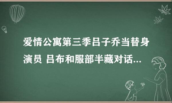 爱情公寓第三季吕子乔当替身演员 吕布和服部半藏对话的背景音乐是什么