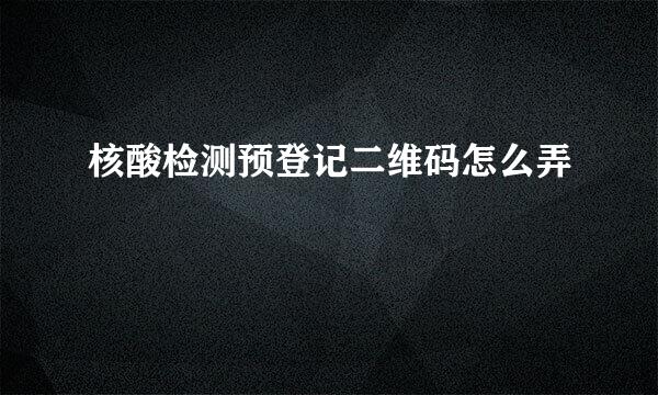 核酸检测预登记二维码怎么弄