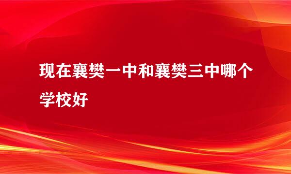 现在襄樊一中和襄樊三中哪个学校好