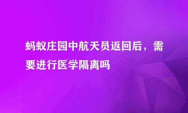 蚂蚁庄园中航天员返回后，需要进行医学隔离吗