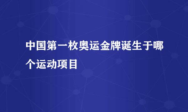 中国第一枚奥运金牌诞生于哪个运动项目