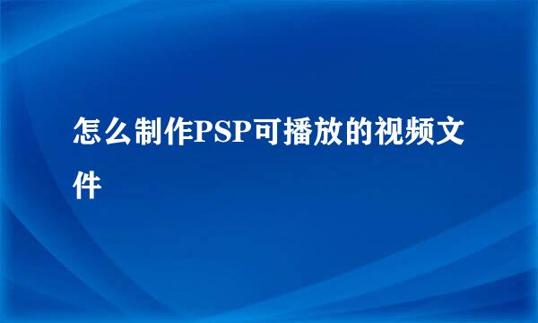 怎么制作PSP可播放的视频文件