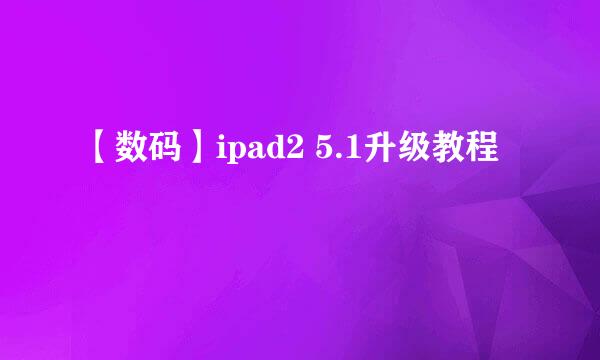 【数码】ipad2 5.1升级教程