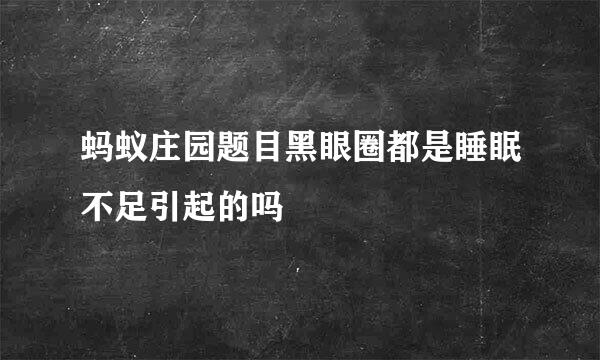 蚂蚁庄园题目黑眼圈都是睡眠不足引起的吗