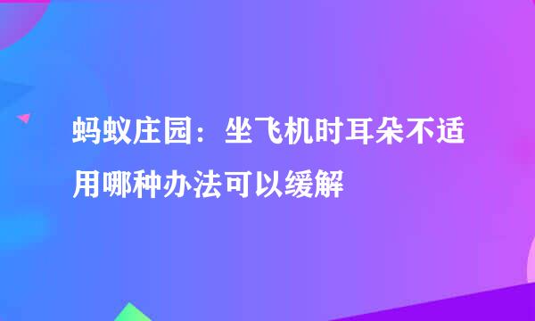 蚂蚁庄园：坐飞机时耳朵不适用哪种办法可以缓解