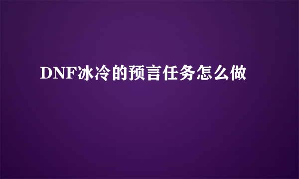 DNF冰冷的预言任务怎么做