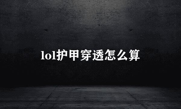 lol护甲穿透怎么算