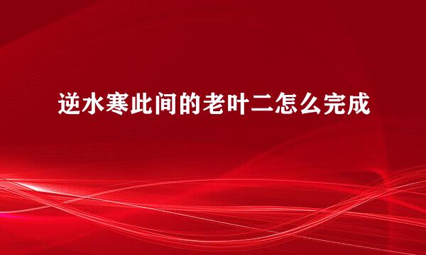 逆水寒此间的老叶二怎么完成