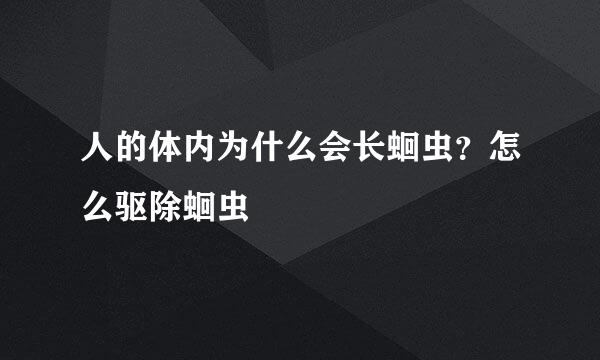 人的体内为什么会长蛔虫？怎么驱除蛔虫