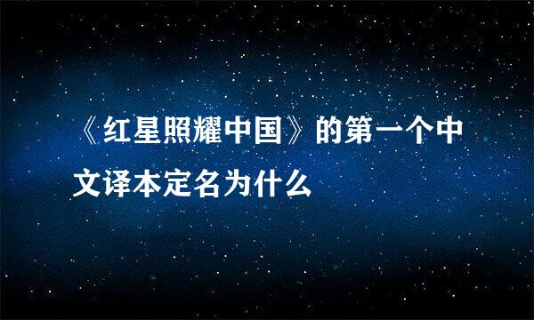 《红星照耀中国》的第一个中文译本定名为什么