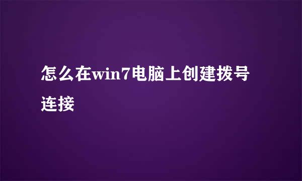 怎么在win7电脑上创建拨号连接