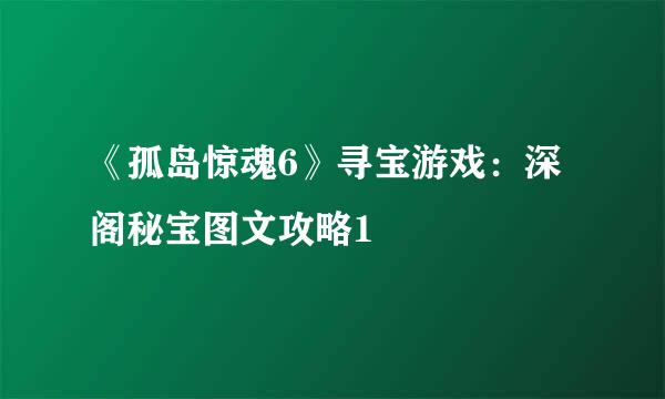 《孤岛惊魂6》寻宝游戏：深阁秘宝图文攻略1