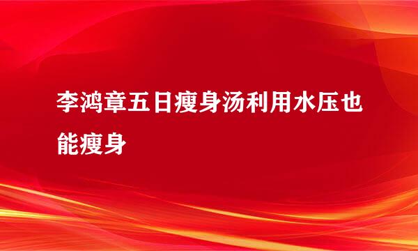 李鸿章五日瘦身汤利用水压也能瘦身