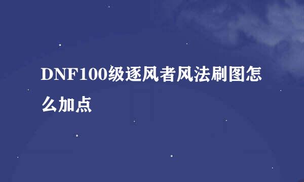 DNF100级逐风者风法刷图怎么加点