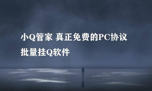 小Q管家 真正免费的PC协议批量挂Q软件