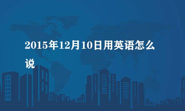 2015年12月10日用英语怎么说