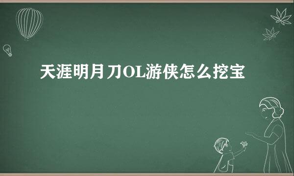 天涯明月刀OL游侠怎么挖宝