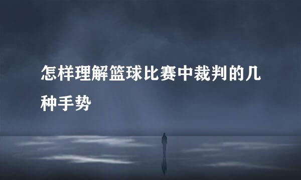 怎样理解篮球比赛中裁判的几种手势