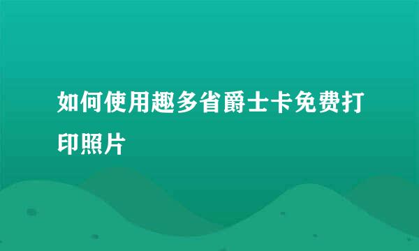 如何使用趣多省爵士卡免费打印照片