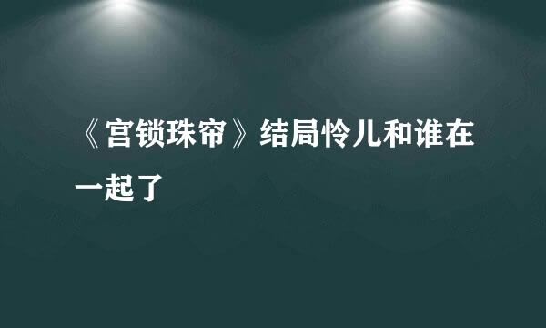 《宫锁珠帘》结局怜儿和谁在一起了