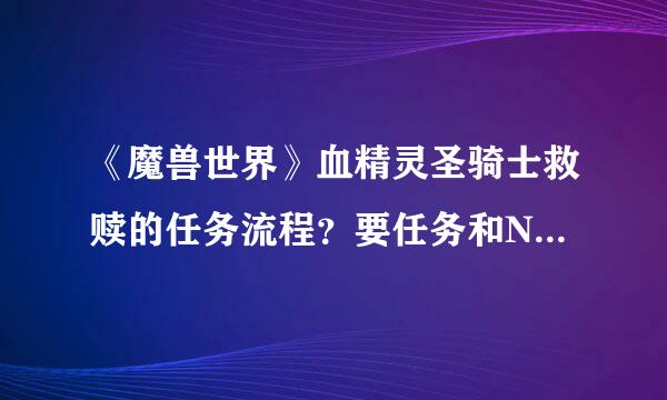 《魔兽世界》血精灵圣骑士救赎的任务流程？要任务和NPC的名字。急急急....