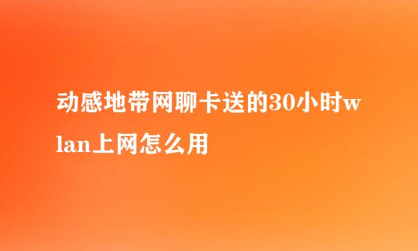 动感地带网聊卡送的30小时wlan上网怎么用