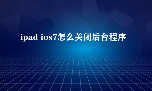 ipad ios7怎么关闭后台程序