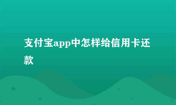 支付宝app中怎样给信用卡还款