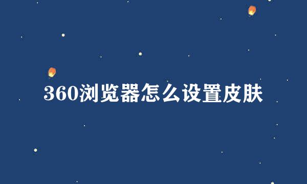 360浏览器怎么设置皮肤