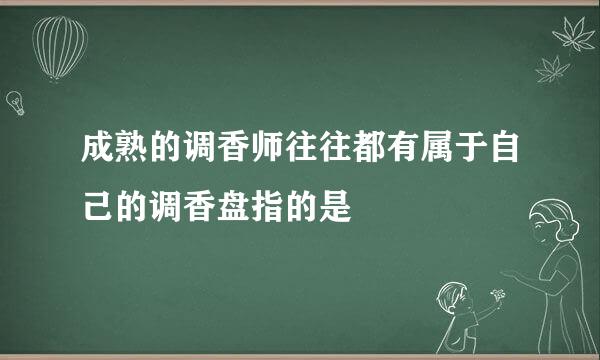 成熟的调香师往往都有属于自己的调香盘指的是